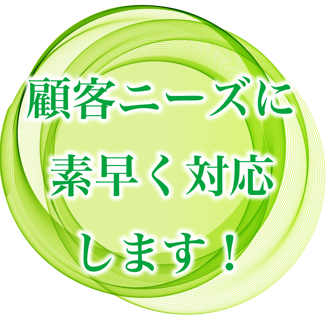 顧客ニーズに素早く対応します！